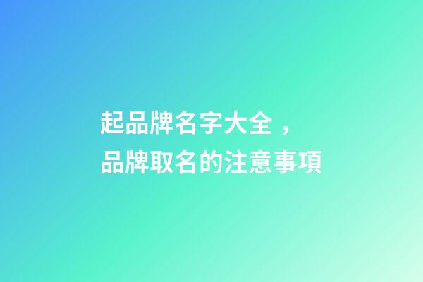 起品牌名字大全，品牌取名的注意事項-第1張-商標起名-玄機派